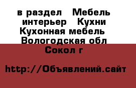  в раздел : Мебель, интерьер » Кухни. Кухонная мебель . Вологодская обл.,Сокол г.